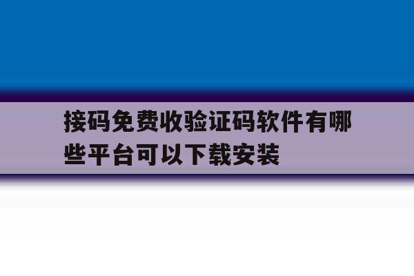 关于接码免费收验证码软件有哪些平台可以下载安装的信息 关于接码免费收验证码软件有哪些平台可以下载安装的信息