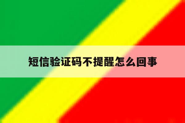 短信验证码不提醒怎么回事 短信验证码不提醒怎么回事