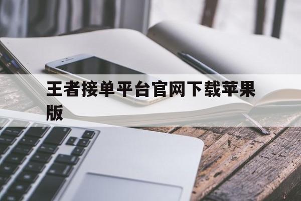 王者接单平台官网下载苹果版 王者接单平台官网下载苹果版
