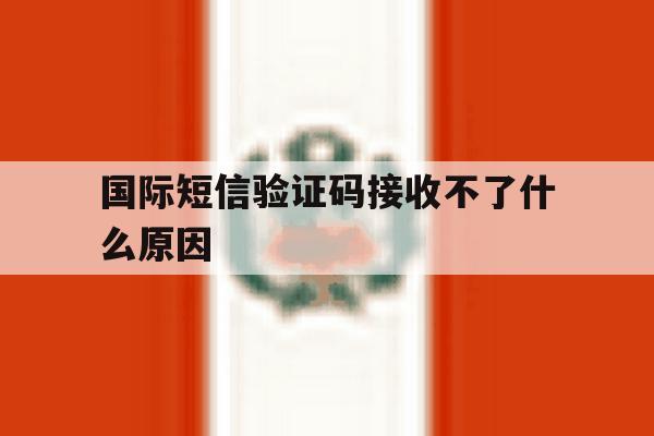 国际短信验证码接收不了什么原因 国际短信验证码接收不了什么原因
