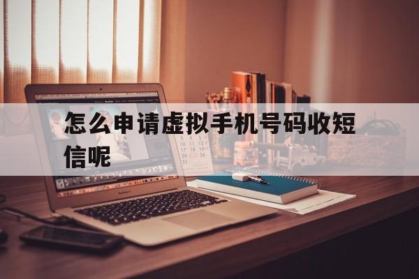 怎么申请虚拟手机号码收短信呢 怎么申请虚拟手机号码收短信呢