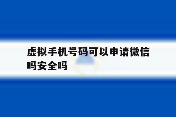 虚拟手机号码可以申请微信吗安全吗 虚拟手机号码可以申请微信吗安全吗