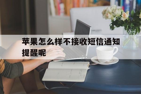 关于苹果怎么样不接收短信通知提醒呢的信息 关于苹果怎么样不接收短信通知提醒呢的信息