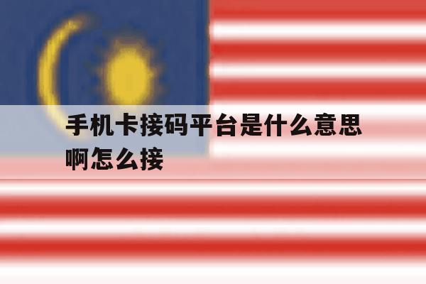手机卡接码平台是什么意思啊怎么接 手机卡接码平台是什么意思啊怎么接