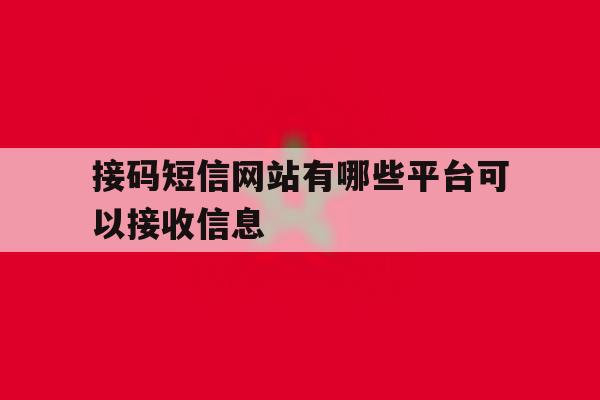 接码短信网站有哪些平台可以接收信息 接码短信网站有哪些平台可以接收信息