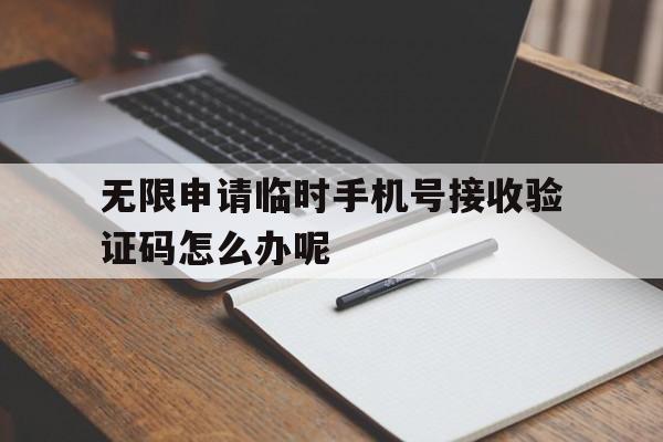 无限申请临时手机号接收验证码怎么办呢的简单介绍 无限申请临时手机号接收验证码怎么办呢的简单介绍