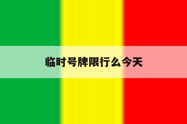 临时号牌限行么今天 临时号牌限行么今天