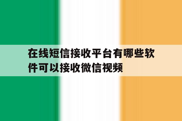 关于在线短信接收平台有哪些软件可以接收微信视频的信息 关于在线短信接收平台有哪些软件可以接收微信视频的信息