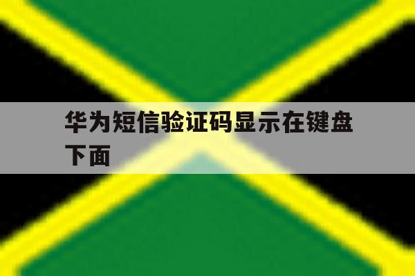 华为短信验证码显示在键盘下面 华为短信验证码显示在键盘下面