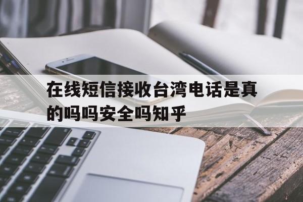 在线短信接收台湾电话是真的吗吗安全吗知乎的简单介绍 在线短信接收台湾电话是真的吗吗安全吗知乎的简单介绍