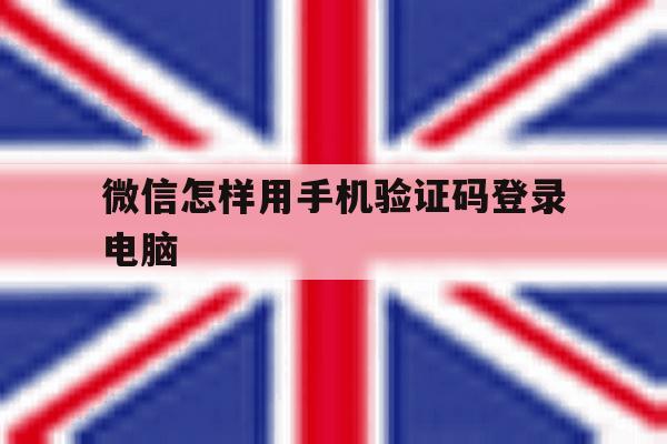 微信怎样用手机验证码登录电脑 微信怎样用手机验证码登录电脑