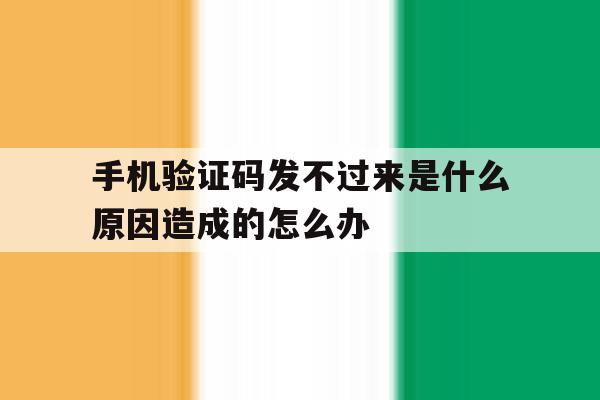 手机验证码发不过来是什么原因造成的怎么办 手机验证码发不过来是什么原因造成的怎么办
