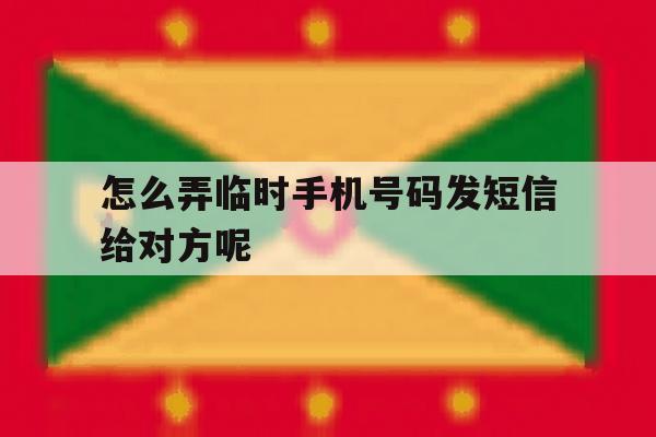 包含怎么弄临时手机号码发短信给对方呢的词条 包含怎么弄临时手机号码发短信给对方呢的词条