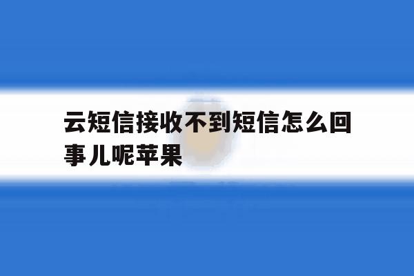 云短信接收不到短信怎么回事儿呢苹果 云短信接收不到短信怎么回事儿呢苹果