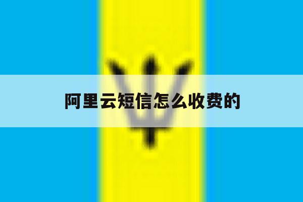 阿里云短信怎么收费的 阿里云短信怎么收费的