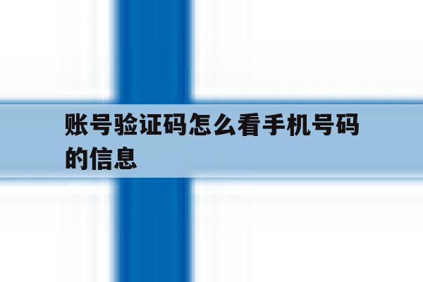 账号验证码怎么看手机号码的信息 账号验证码怎么看手机号码的信息