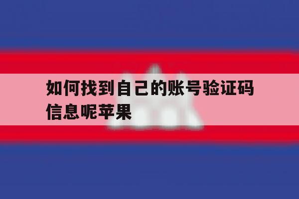 如何找到自己的账号验证码信息呢苹果 如何找到自己的账号验证码信息呢苹果