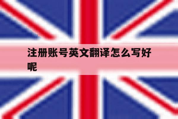 包含注册账号英文翻译怎么写好呢的词条