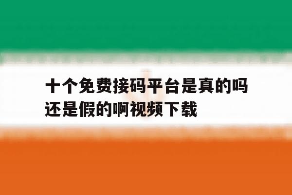 包含十个免费接码平台是真的吗还是假的啊视频下载的词条 包含十个免费接码平台是真的吗还是假的啊视频下载的词条