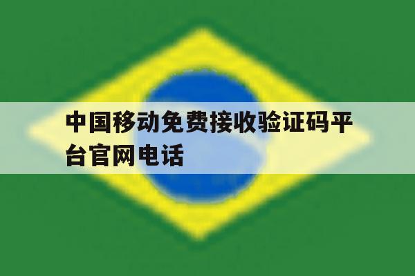 中国移动免费接收验证码平台官网电话 中国移动免费接收验证码平台官网电话
