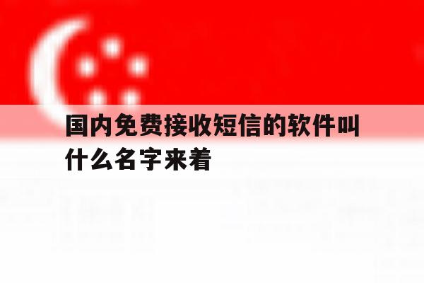 国内免费接收短信的软件叫什么名字来着的简单介绍 国内免费接收短信的软件叫什么名字来着的简单介绍