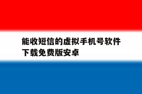 能收短信的虚拟手机号软件下载免费版安卓的简单介绍 能收短信的虚拟手机号软件下载免费版安卓的简单介绍