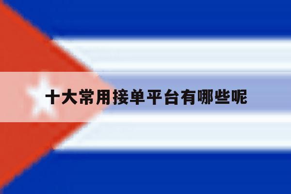 十大常用接单平台有哪些呢 十大常用接单平台有哪些呢