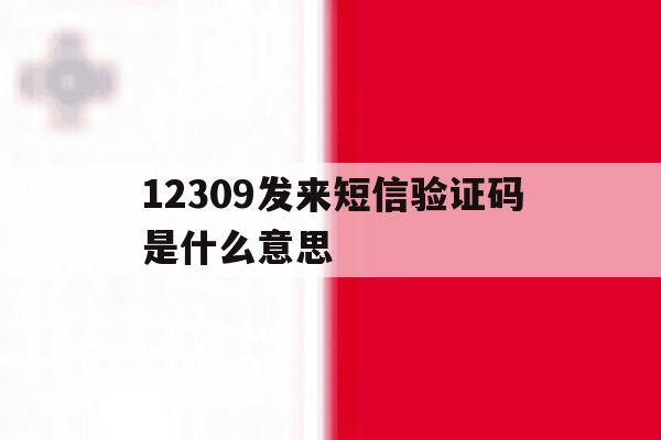 12309发来短信验证码是什么意思 12309发来短信验证码是什么意思