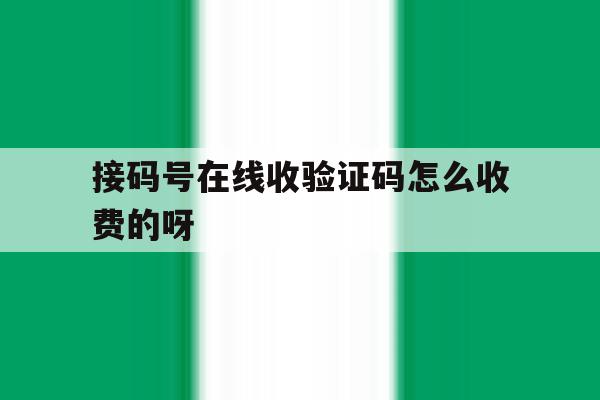 接码号在线收验证码怎么收费的呀 接码号在线收验证码怎么收费的呀