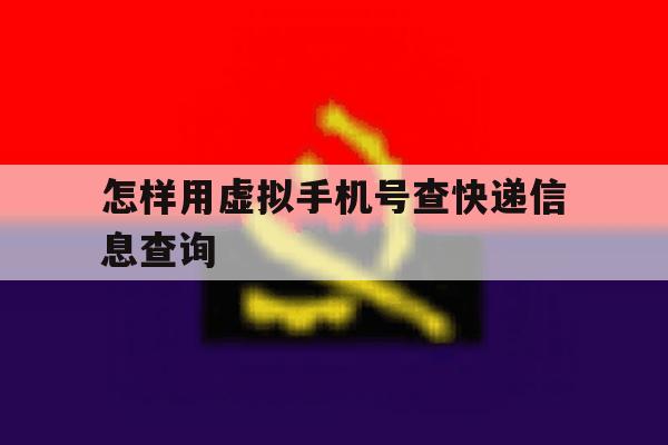 关于怎样用虚拟手机号查快递信息查询的信息 关于怎样用虚拟手机号查快递信息查询的信息