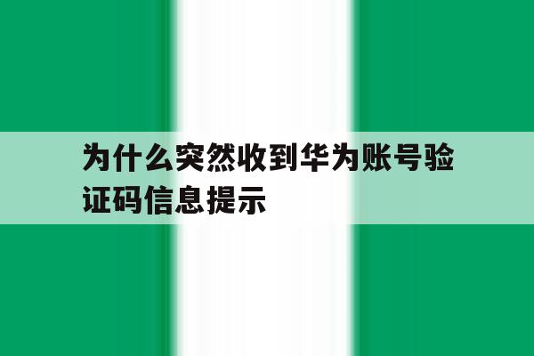 为什么突然收到华为账号验证码信息提示 为什么突然收到华为账号验证码信息提示