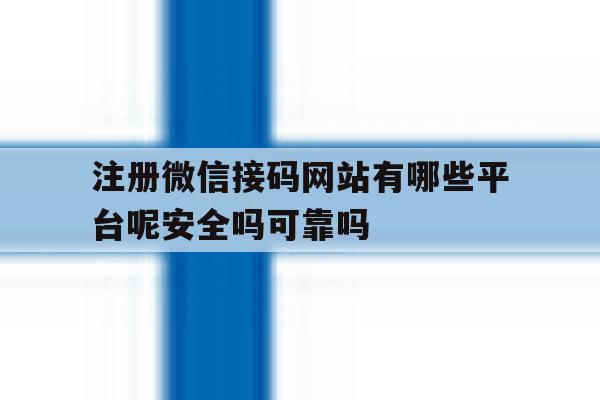 注册微信接码网站有哪些平台呢安全吗可靠吗 注册微信接码网站有哪些平台呢安全吗可靠吗