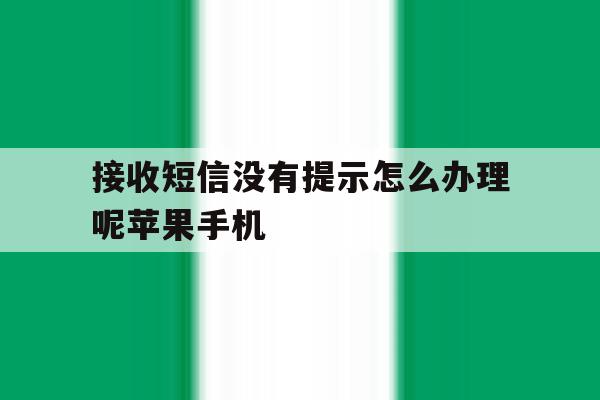 包含接收短信没有提示怎么办理呢苹果手机的词条 包含接收短信没有提示怎么办理呢苹果手机的词条