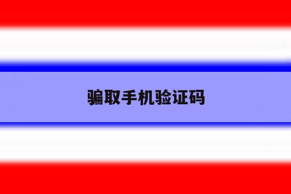 骗取手机验证码 骗取手机验证码