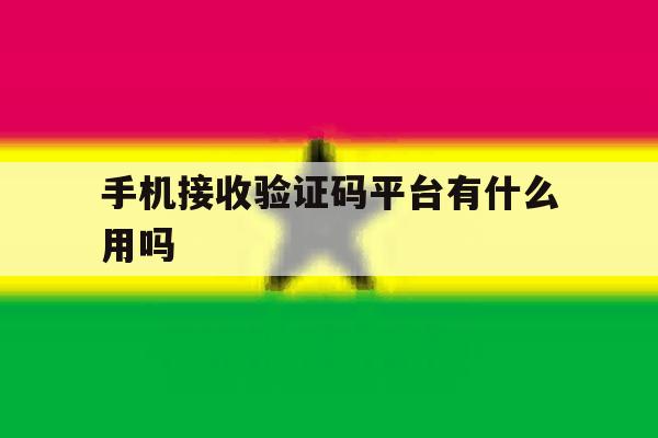 手机接收验证码平台有什么用吗 手机接收验证码平台有什么用吗