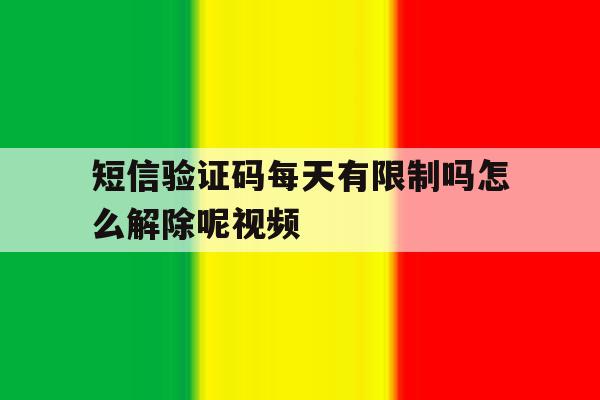 短信验证码每天有限制吗怎么解除呢视频 短信验证码每天有限制吗怎么解除呢视频