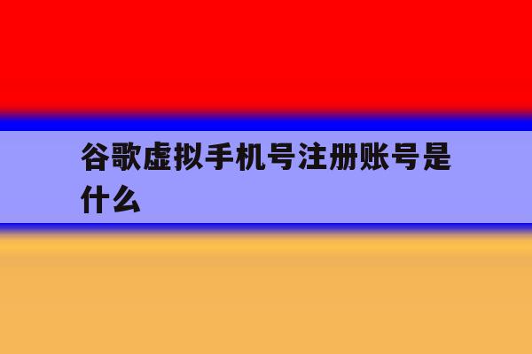 谷歌虚拟手机号注册账号是什么 谷歌虚拟手机号注册账号是什么