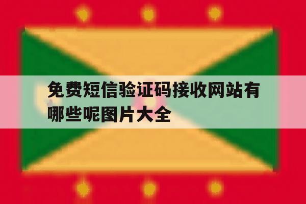 免费短信验证码接收网站有哪些呢图片大全 免费短信验证码接收网站有哪些呢图片大全