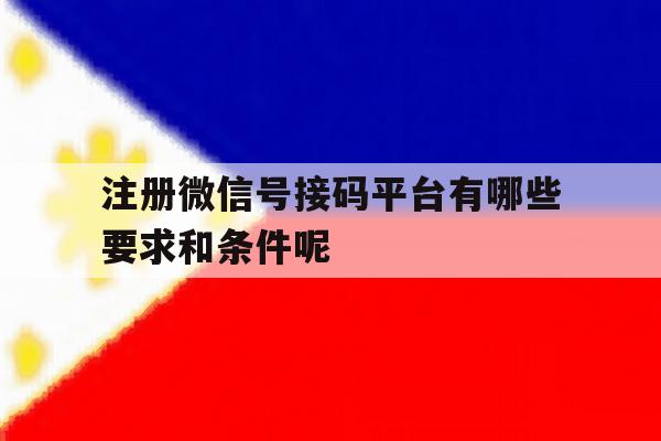 注册微信号接码平台有哪些要求和条件呢的简单介绍