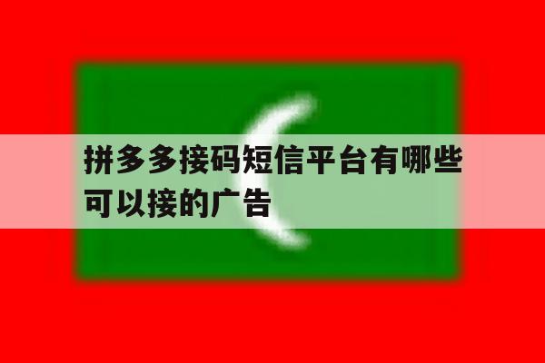 包含拼多多接码短信平台有哪些可以接的广告的词条 包含拼多多接码短信平台有哪些可以接的广告的词条