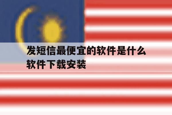 包含发短信最便宜的软件是什么软件下载安装的词条 包含发短信最便宜的软件是什么软件下载安装的词条