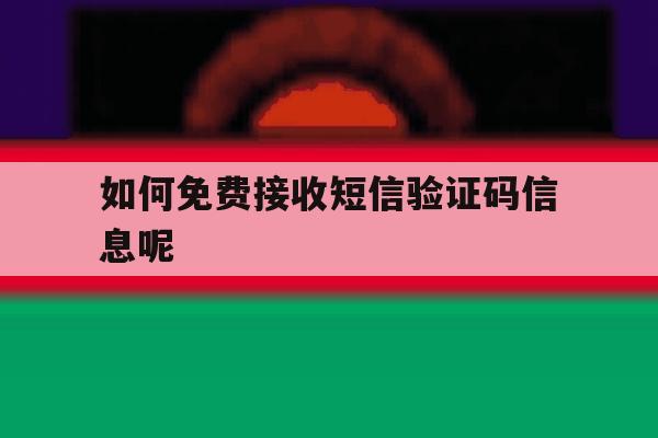 如何免费接收短信验证码信息呢 如何免费接收短信验证码信息呢