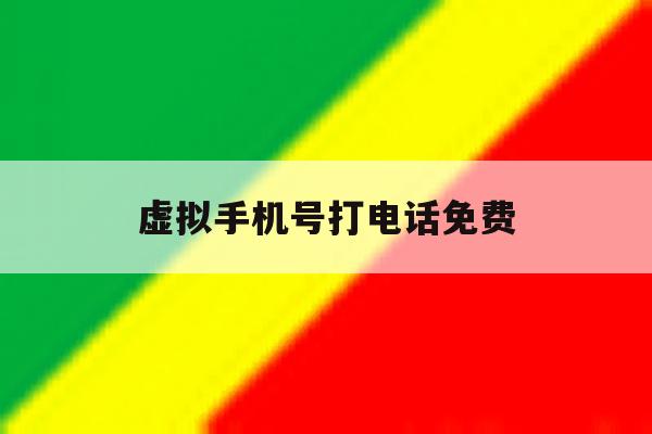 虚拟手机号打电话免费 虚拟手机号打电话免费