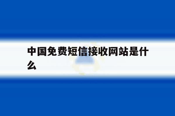 中国免费短信接收网站是什么 中国免费短信接收网站是什么