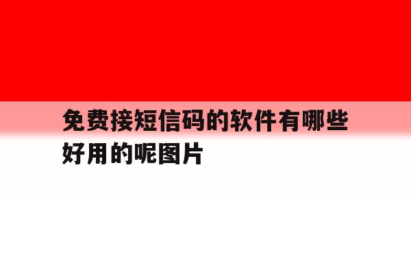 免费接短信码的软件有哪些好用的呢图片 免费接短信码的软件有哪些好用的呢图片