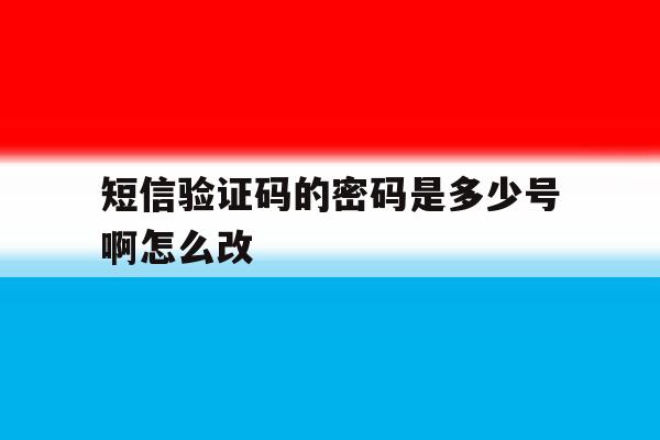 短信验证码的密码是多少号啊怎么改 短信验证码的密码是多少号啊怎么改