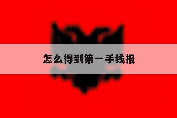 怎么得到第一手线报 怎么得到第一手线报