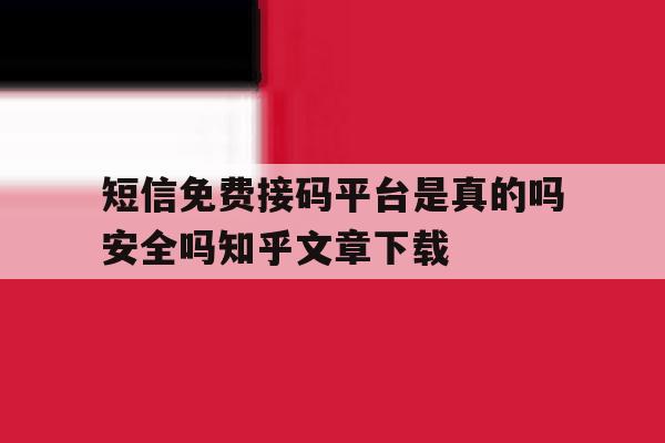 短信免费接码平台是真的吗安全吗知乎文章下载的简单介绍 短信免费接码平台是真的吗安全吗知乎文章下载的简单介绍