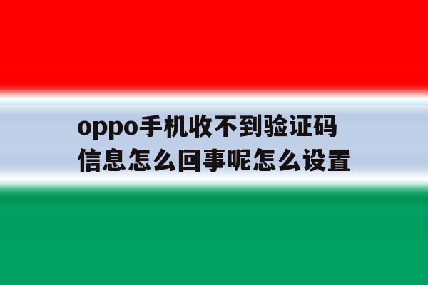 oppo手机收不到验证码信息怎么回事呢怎么设置 oppo手机收不到验证码信息怎么回事呢怎么设置