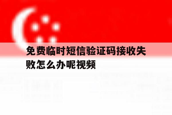 免费临时短信验证码接收失败怎么办呢视频 免费临时短信验证码接收失败怎么办呢视频